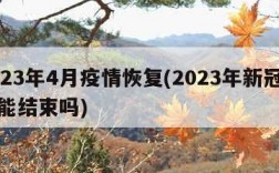 2023年4月疫情恢复(2023年新冠疫情能结束吗)