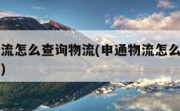 申通物流怎么查询物流(申通物流怎么查询物流单号)