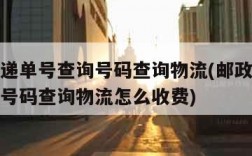 邮政快递单号查询号码查询物流(邮政快递单号查询号码查询物流怎么收费)