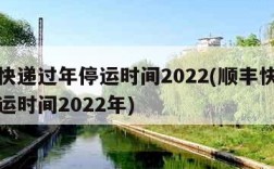 顺丰快递过年停运时间2022(顺丰快递过年停运时间2022年)