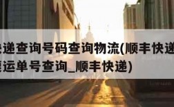 顺丰快递查询号码查询物流(顺丰快递查询_顺丰速运单号查询_顺丰快递)