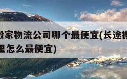 长途搬家物流公司哪个最便宜(长途搬家1000公里怎么最便宜)