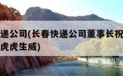 长春快递公司(长春快递公司董事长祝大家龙年大吉虎虎生威)