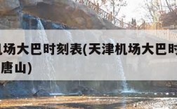 天津机场大巴时刻表(天津机场大巴时刻表2024到唐山)