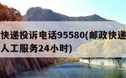 邮政快递投诉电话95580(邮政快递投诉电话人工服务24小时)