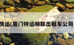 厦门快运(厦门特运顺联出租车公司电话)